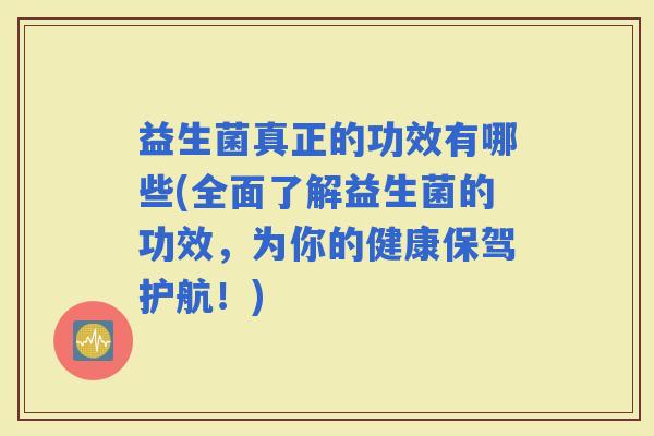 益生菌真正的功效有哪些(全面了解益生菌的功效，为你的健康保驾护航！)