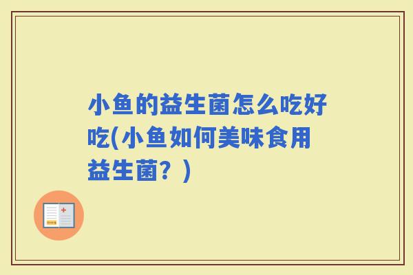 小鱼的益生菌怎么吃好吃(小鱼如何美味食用益生菌？)