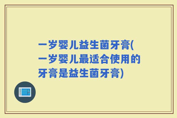 一岁婴儿益生菌牙膏(一岁婴儿适合使用的牙膏是益生菌牙膏)