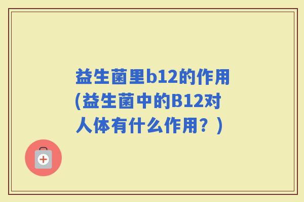 益生菌里b12的作用(益生菌中的B12对人体有什么作用？)