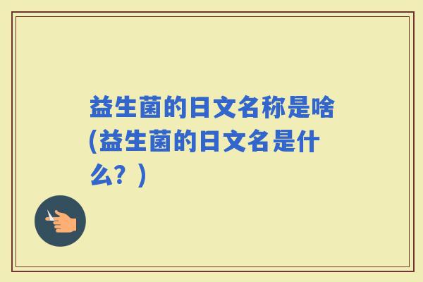 益生菌的日文名称是啥(益生菌的日文名是什么？)