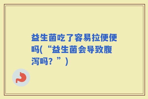 益生菌吃了容易拉便便吗(“益生菌会导致吗?”) 益生菌吃了容易拉便便吗(“益生菌会导致吗?”)