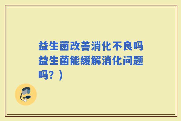 益生菌改善吗益生菌能缓解消化问题吗？)
