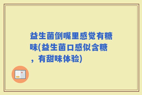 益生菌倒嘴里感觉有糖味(益生菌口感似含糖，有甜味体验)