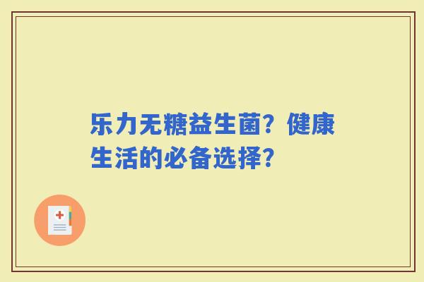 乐力无糖益生菌？健康生活的必备选择？