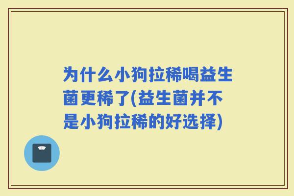 为什么小狗拉稀喝益生菌更稀了(益生菌并不是小狗拉稀的好选择)