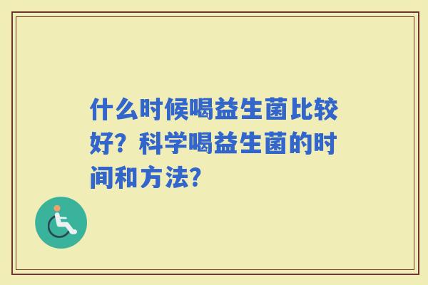 什么时候喝益生菌比较好？科学喝益生菌的时间和方法？