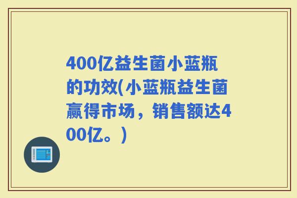 400亿益生菌小蓝瓶的功效(小蓝瓶益生菌赢得市场，销售额达400亿。)