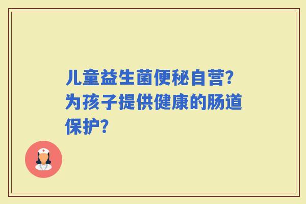 儿童益生菌自营？为孩子提供健康的肠道保护？