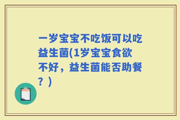 一岁宝宝不吃饭可以吃益生菌(1岁宝宝不好，益生菌能否助餐？)