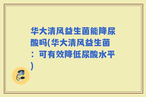 华大清风益生菌能降尿酸吗(华大清风益生菌：可有效降低尿酸水平)