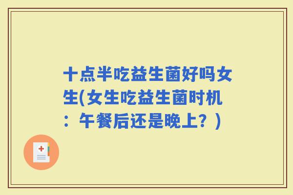 十点半吃益生菌好吗女生(女生吃益生菌时机：午餐后还是晚上？)