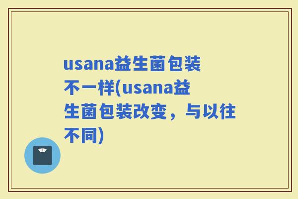 usana益生菌包装不一样(usana益生菌包装改变，与以往不同)