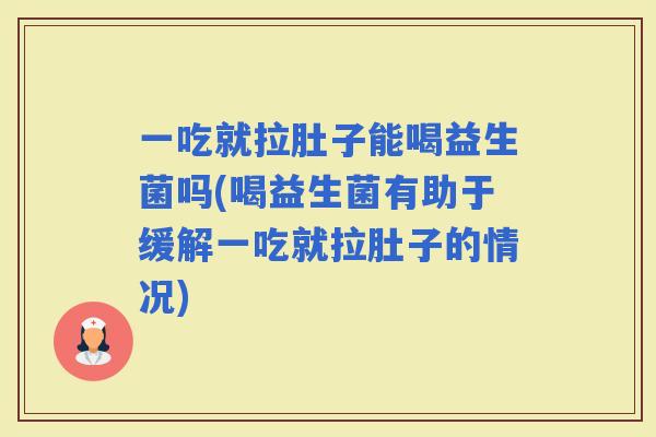 一吃就拉肚子能喝益生菌吗(喝益生菌有助于缓解一吃就拉肚子的情况)