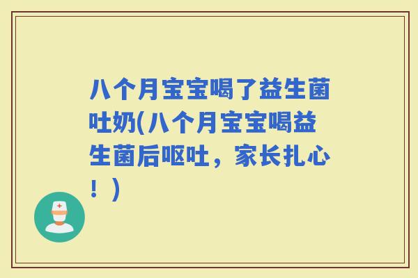 八个月宝宝喝了益生菌吐奶(八个月宝宝喝益生菌后，家长扎心！)