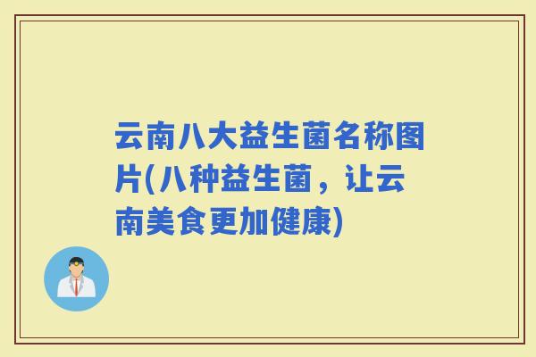云南八大益生菌名称图片(八种益生菌，让云南美食更加健康)