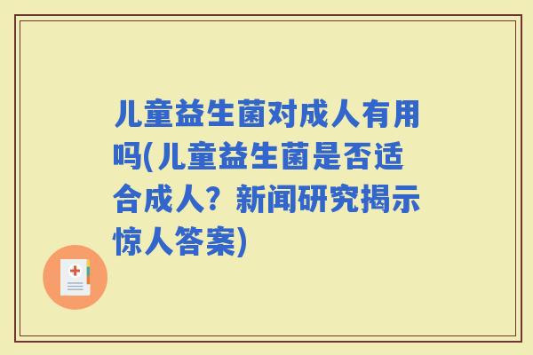 儿童益生菌对成人有用吗(儿童益生菌是否适合成人？新闻研究揭示惊人答案)