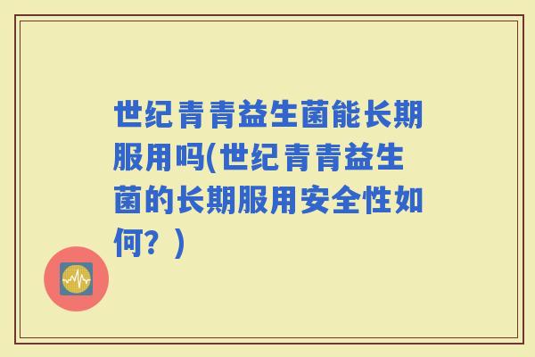世纪青青益生菌能长期服用吗(世纪青青益生菌的长期服用安全性如何？)