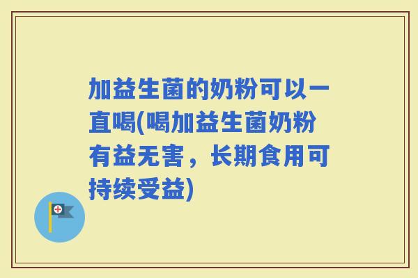 加益生菌的奶粉可以一直喝(喝加益生菌奶粉有益无害，长期食用可持续受益)