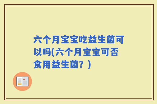 六个月宝宝吃益生菌可以吗(六个月宝宝可否食用益生菌？)