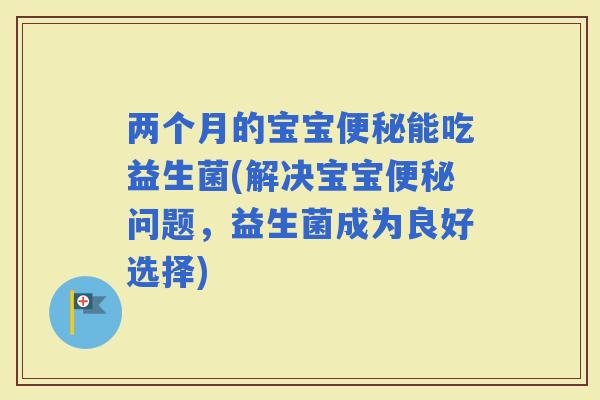 两个月的宝宝能吃益生菌(解决宝宝问题，益生菌成为良好选择)