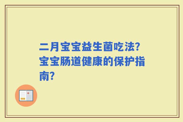 二月宝宝益生菌吃法？宝宝肠道健康的保护指南？