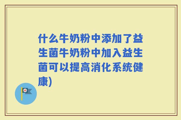 什么牛奶粉中添加了益生菌牛奶粉中加入益生菌可以提高消化系统健康)