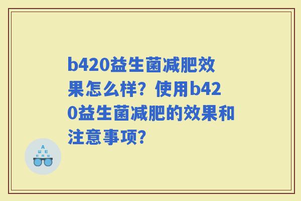 b420益生菌效果怎么样？使用b420益生菌的效果和注意事项？
