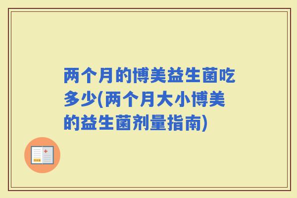 两个月的博美益生菌吃多少(两个月大小博美的益生菌剂量指南)