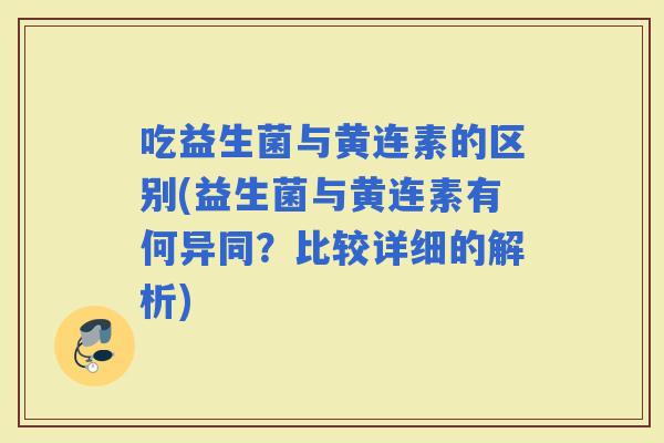 吃益生菌与黄连素的区别(益生菌与黄连素有何异同？比较详细的解析)