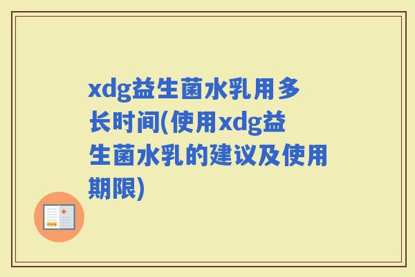 xdg益生菌水乳用多长时间(使用xdg益生菌水乳的建议及使用期限)