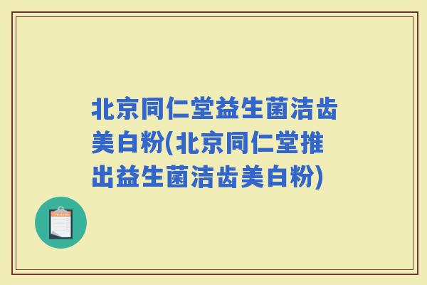 北京同仁堂益生菌洁齿美白粉(北京同仁堂推出益生菌洁齿美白粉)