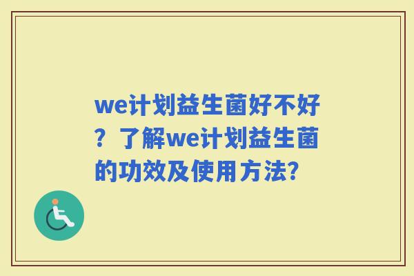 we计划益生菌好不好？了解we计划益生菌的功效及使用方法？