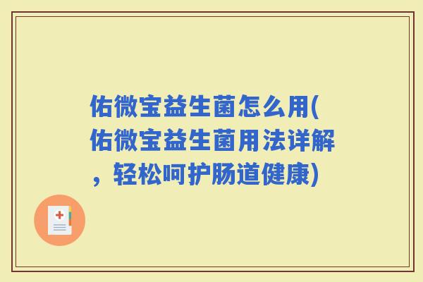 佑微宝益生菌怎么用(佑微宝益生菌用法详解，轻松呵护肠道健康)