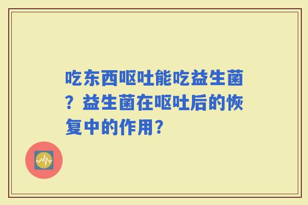 吃东西能吃益生菌？益生菌在后的恢复中的作用？