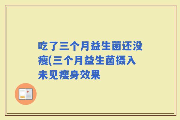 吃了三个月益生菌还没瘦(三个月益生菌摄入未见瘦身效果