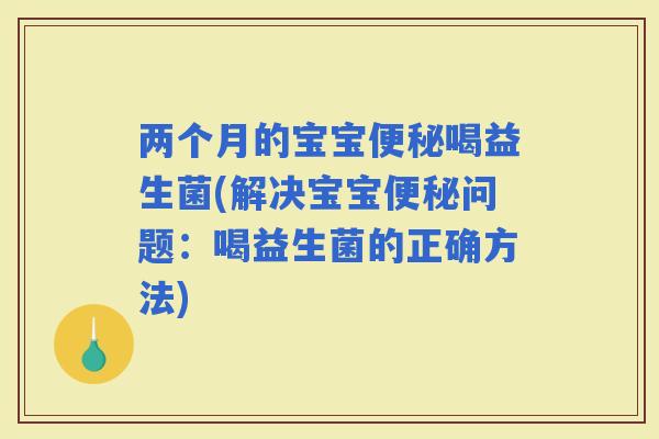 两个月的宝宝喝益生菌(解决宝宝问题：喝益生菌的正确方法)