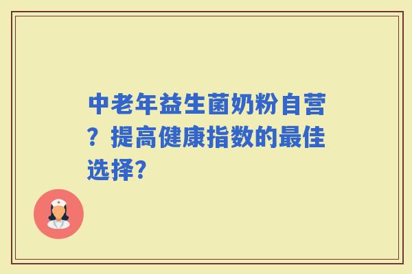 中老年益生菌奶粉自营？提高健康指数的佳选择？