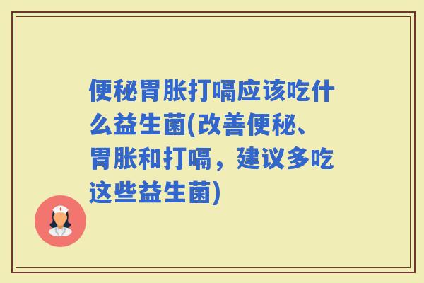 胃胀打嗝应该吃什么益生菌(改善、胃胀和打嗝，建议多吃这些益生菌)