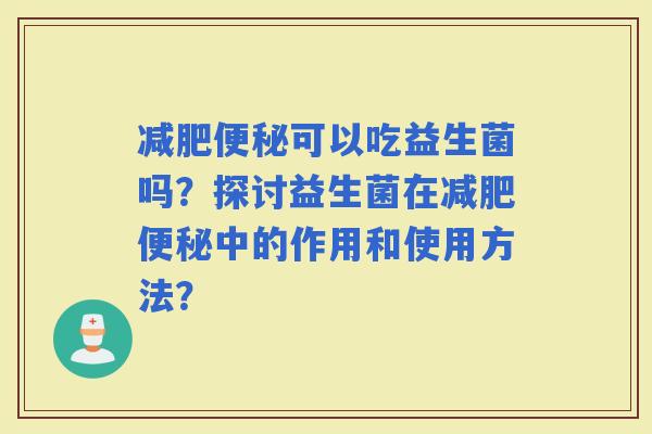 可以吃益生菌吗？探讨益生菌在中的作用和使用方法？