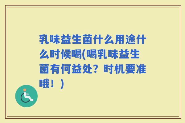 乳味益生菌什么用途什么时候喝(喝乳味益生菌有何益处？时机要准哦！)