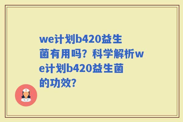 we计划b420益生菌有用吗？科学解析we计划b420益生菌的功效？
