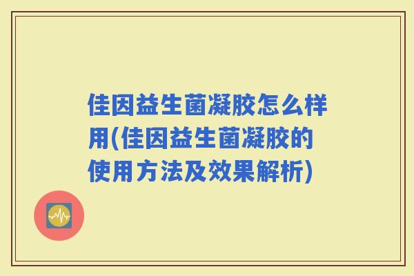 佳因益生菌凝胶怎么样用(佳因益生菌凝胶的使用方法及效果解析)