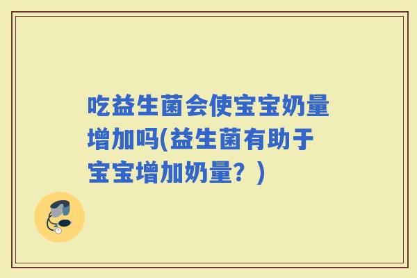 吃益生菌会使宝宝奶量增加吗(益生菌有助于宝宝增加奶量？)