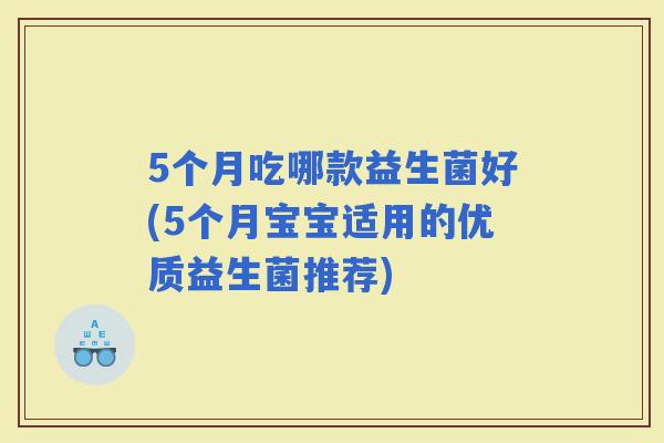 5个月吃哪款益生菌好(5个月宝宝适用的优质益生菌推荐)