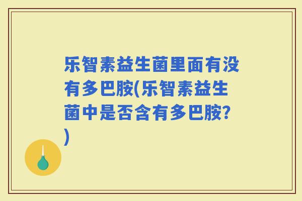 乐智素益生菌里面有没有多巴胺(乐智素益生菌中是否含有多巴胺？)