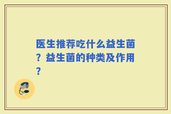医生推荐吃什么益生菌？益生菌的种类及作用？