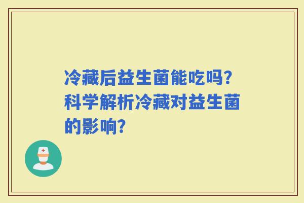 冷藏后益生菌能吃吗？科学解析冷藏对益生菌的影响？