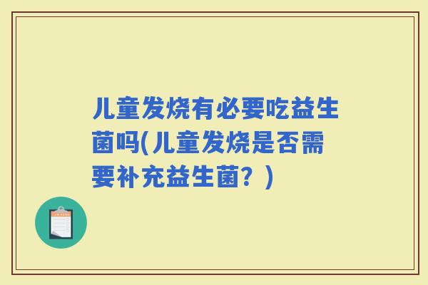 儿童发烧有必要吃益生菌吗(儿童发烧是否需要补充益生菌？)