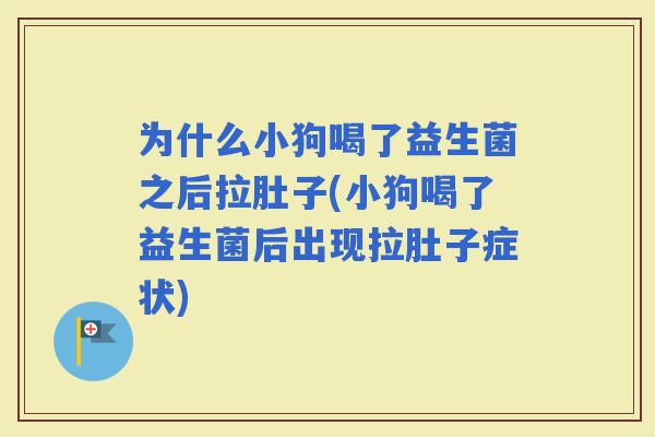 为什么小狗喝了益生菌之后拉肚子(小狗喝了益生菌后出现拉肚子症状)